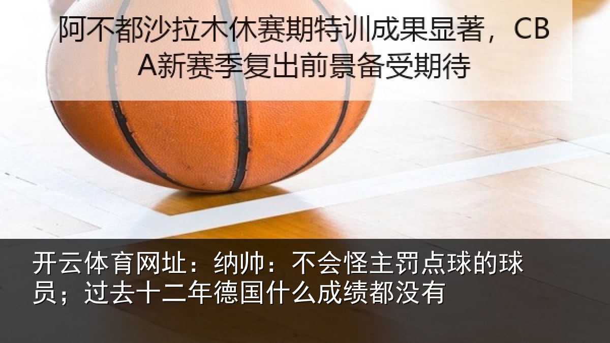 开云体育网址：纳帅：不会怪主罚点球的球员；过去十二年德国什么成绩都没有