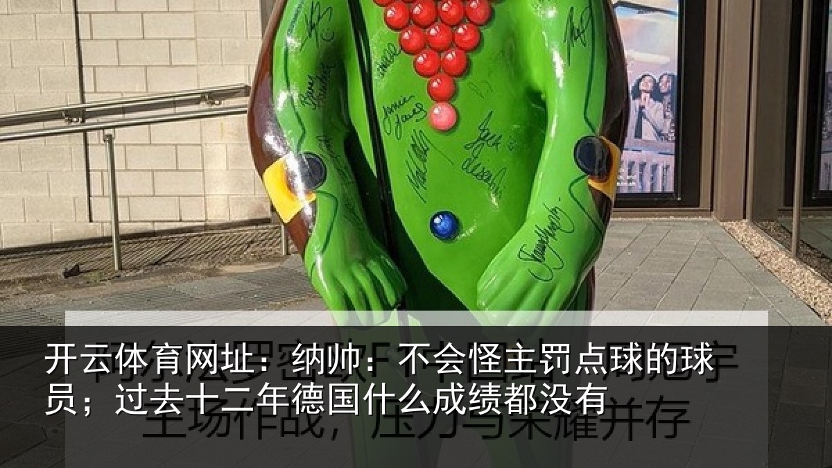 开云体育网址：纳帅：不会怪主罚点球的球员；过去十二年德国什么成绩都没有