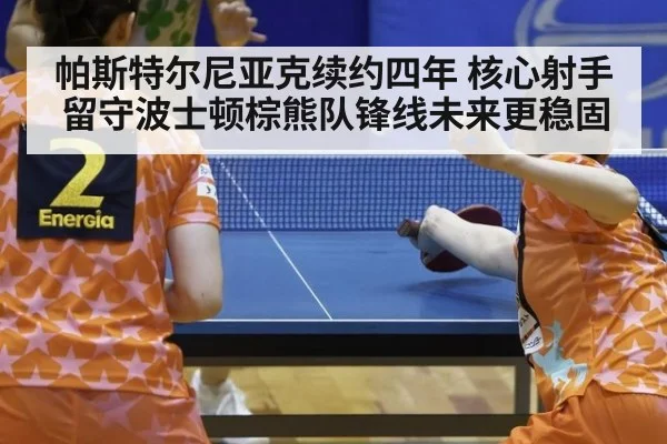 帕斯特尔尼亚克续约四年 核心射手留守波士顿棕熊队锋线未来更稳固